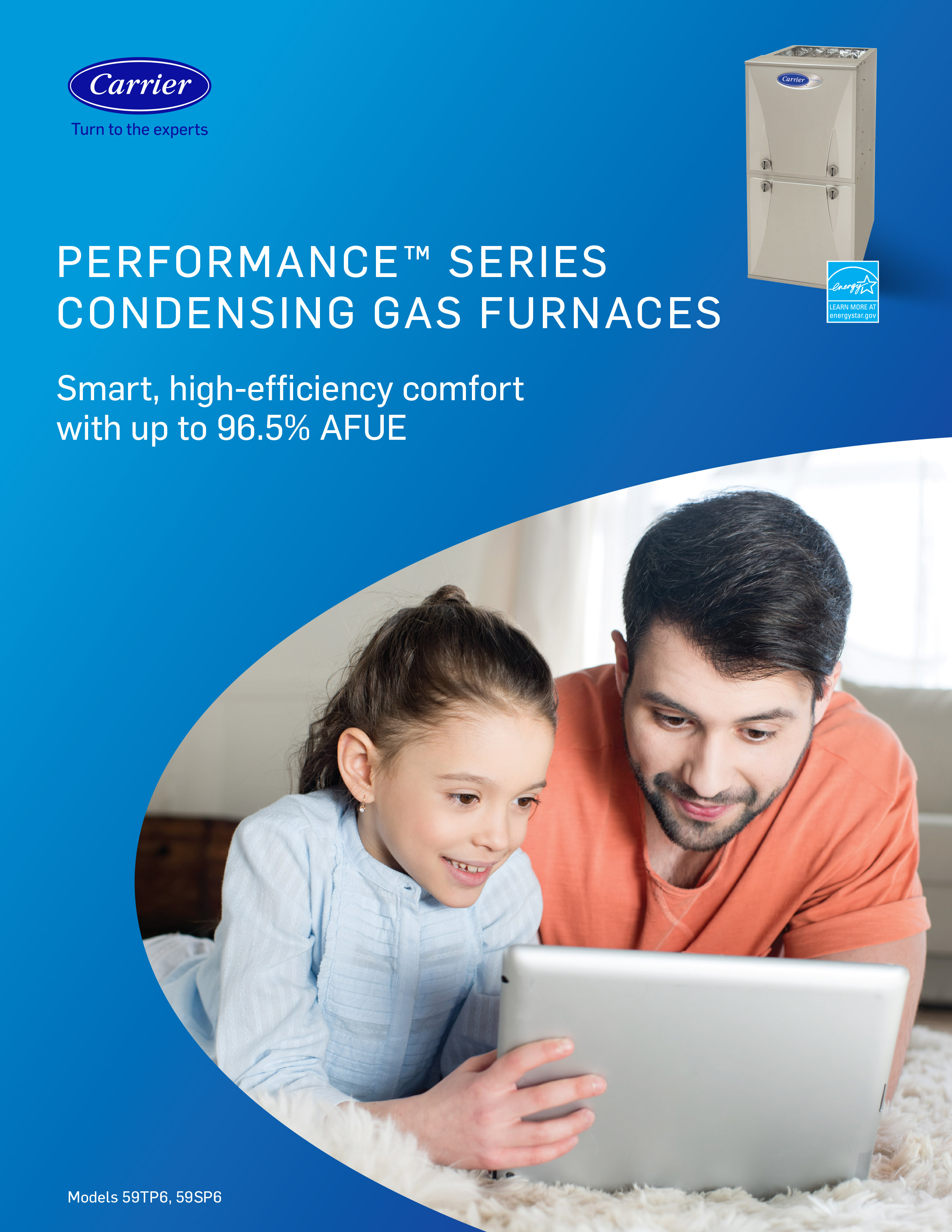 PERFORMANCE(TM) SERIES CONDENSING GAS FURNACES Smart, high-efficiency comfort with up to 96.5% AFUE. Happy father and daughter.